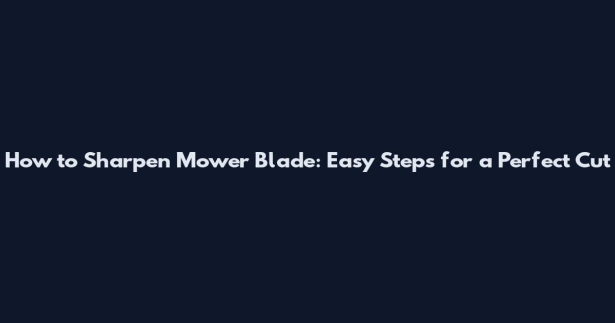 How to Sharpen Mower Blade: Easy Steps for a Perfect Cut