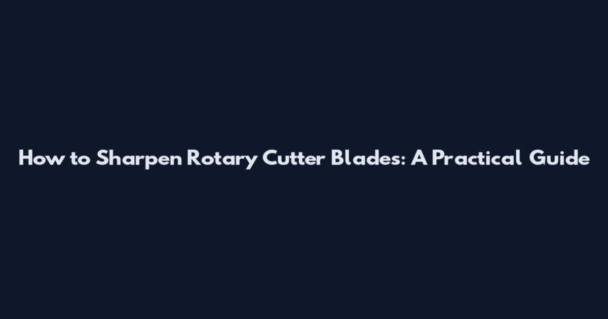 How to Sharpen Rotary Cutter Blades: A Practical Guide