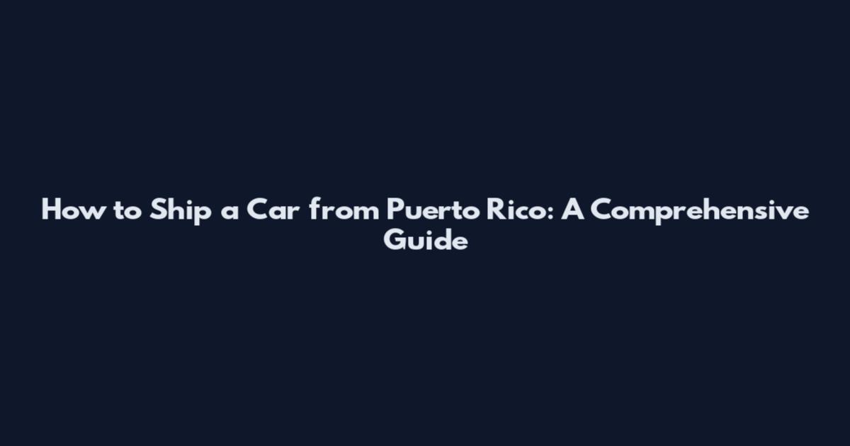 How to Ship a Car from Puerto Rico: A Comprehensive Guide