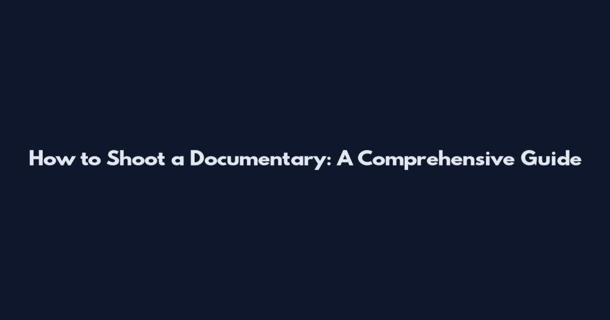 How to Shoot a Documentary: A Comprehensive Guide