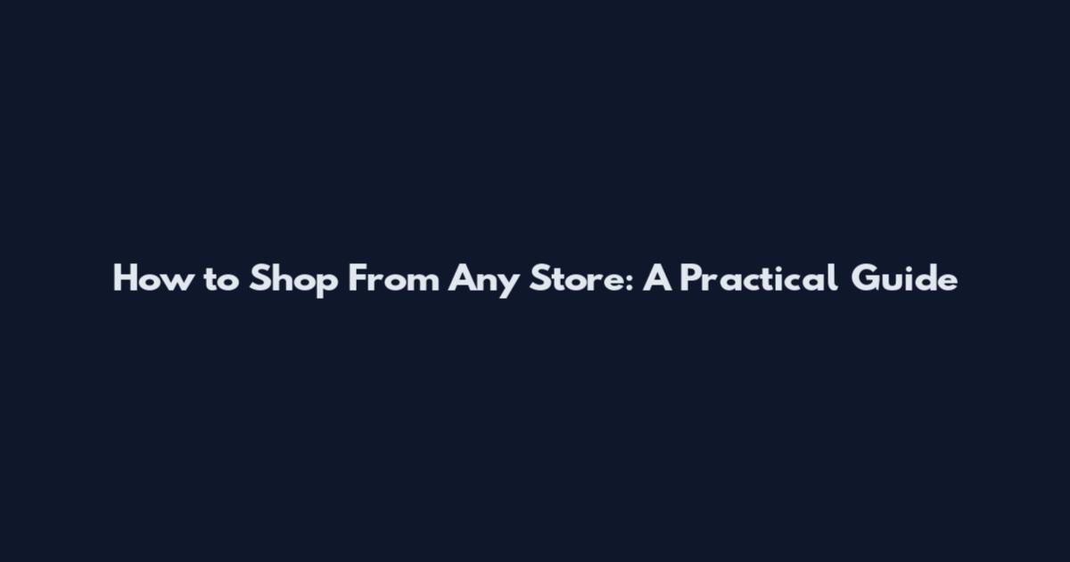How to Shop From Any Store: A Practical Guide