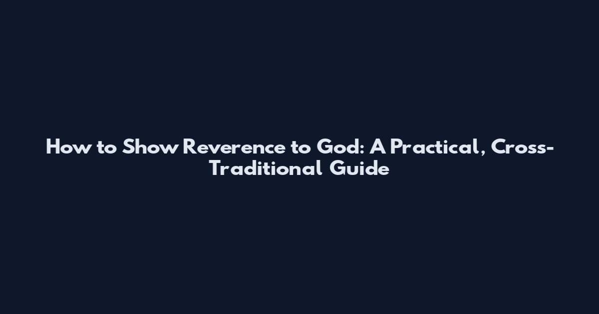 How to Show Reverence to God: A Practical, Cross-Traditional Guide
