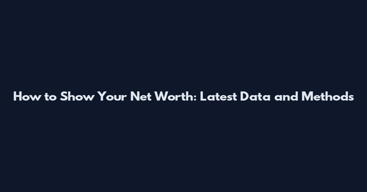 How to Show Your Net Worth: Latest Data and Methods