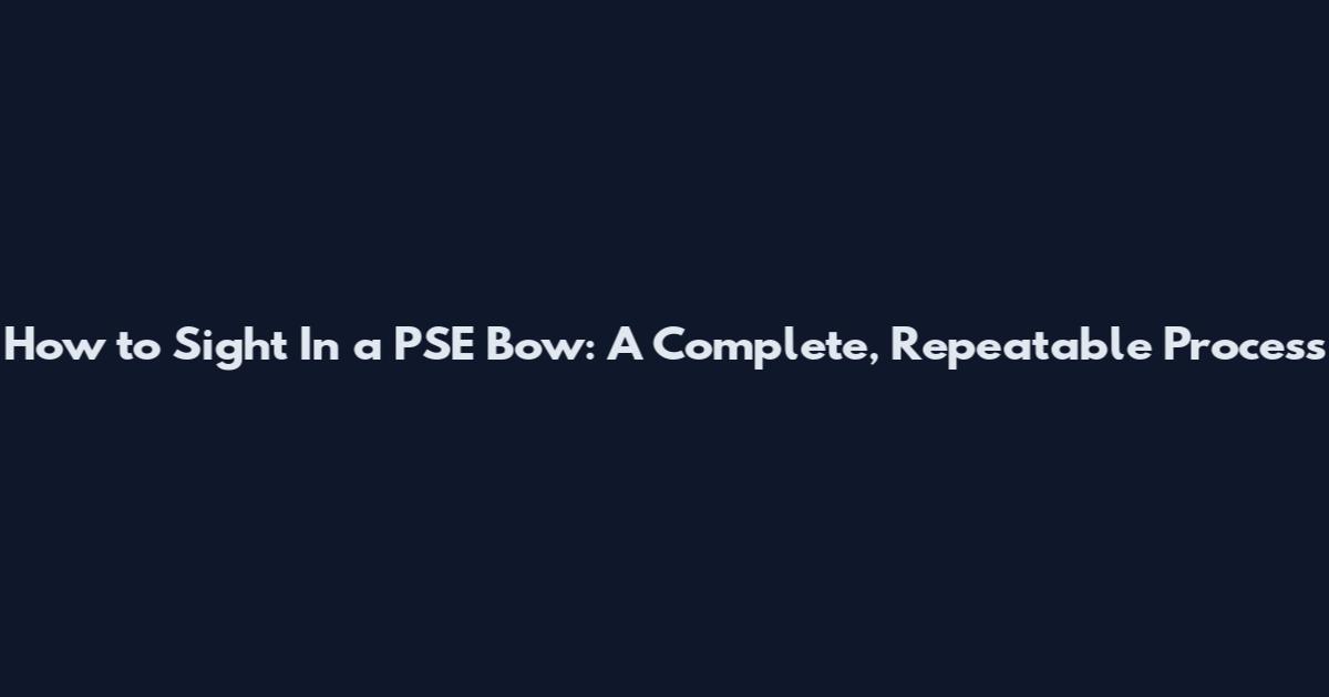 How to Sight In a PSE Bow: A Complete, Repeatable Process