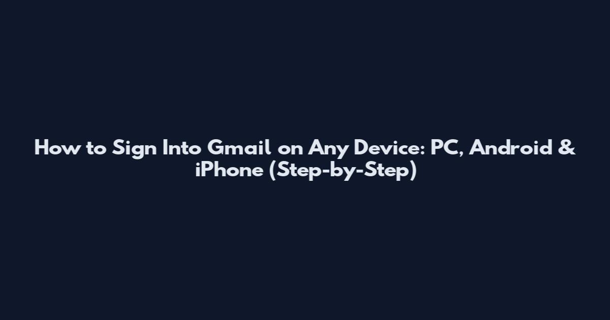 How to Sign Into Gmail on Any Device: PC, Android & iPhone (Step-by-Step)