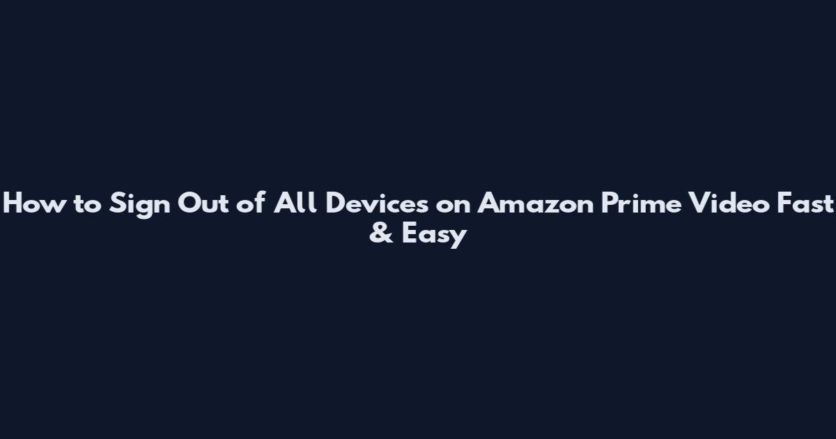 How to Sign Out of All Devices on Amazon Prime Video Fast & Easy