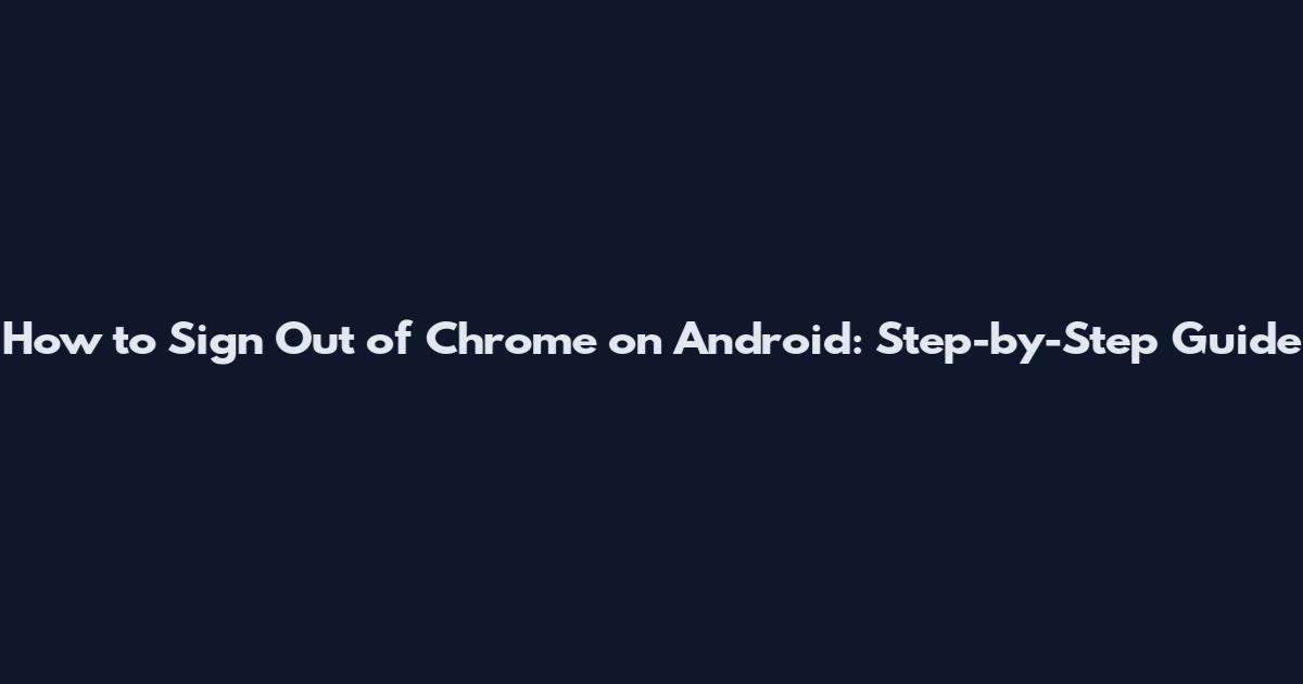 How to Sign Out of Chrome on Android: Step-by-Step Guide