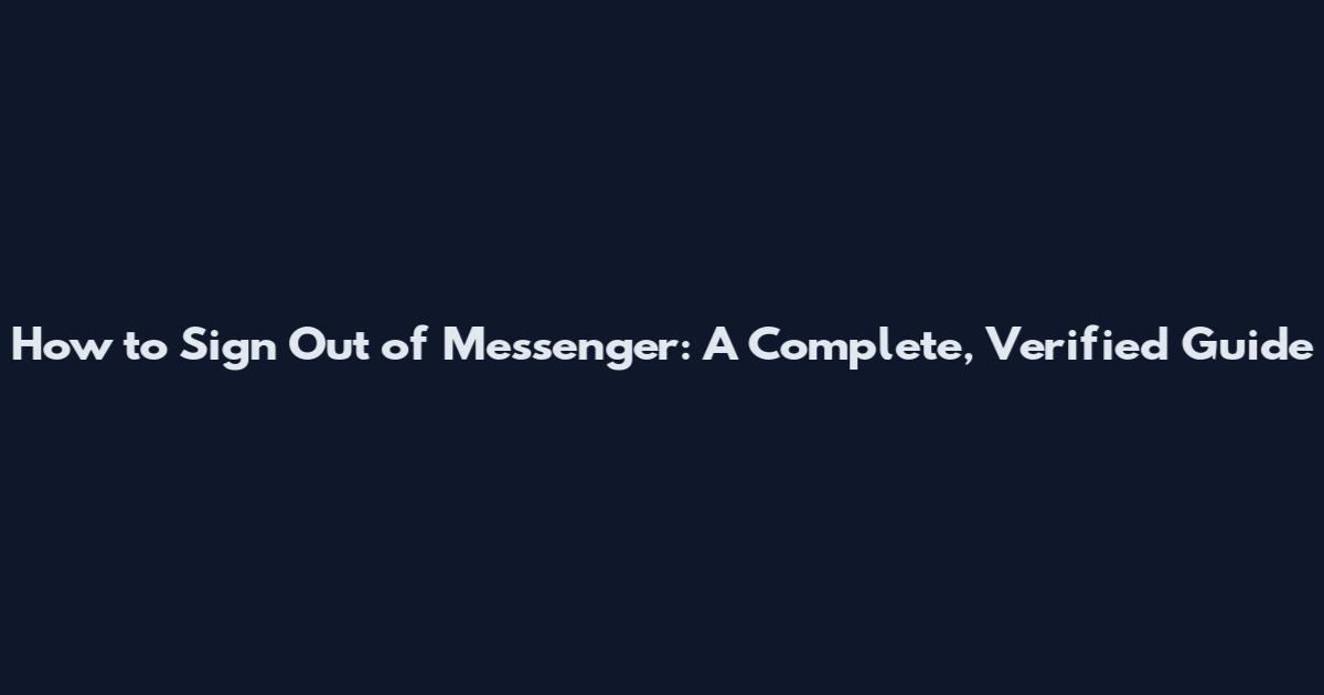 How to Sign Out of Messenger: A Complete, Verified Guide
