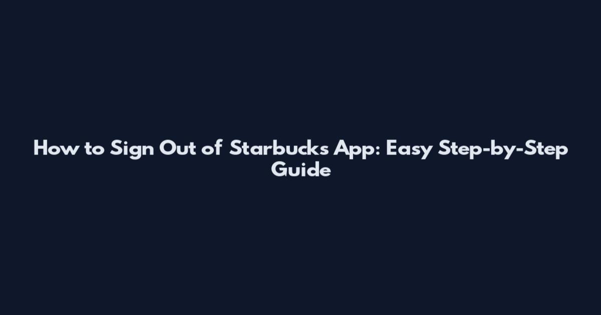 How to Sign Out of Starbucks App: Easy Step-by-Step Guide
