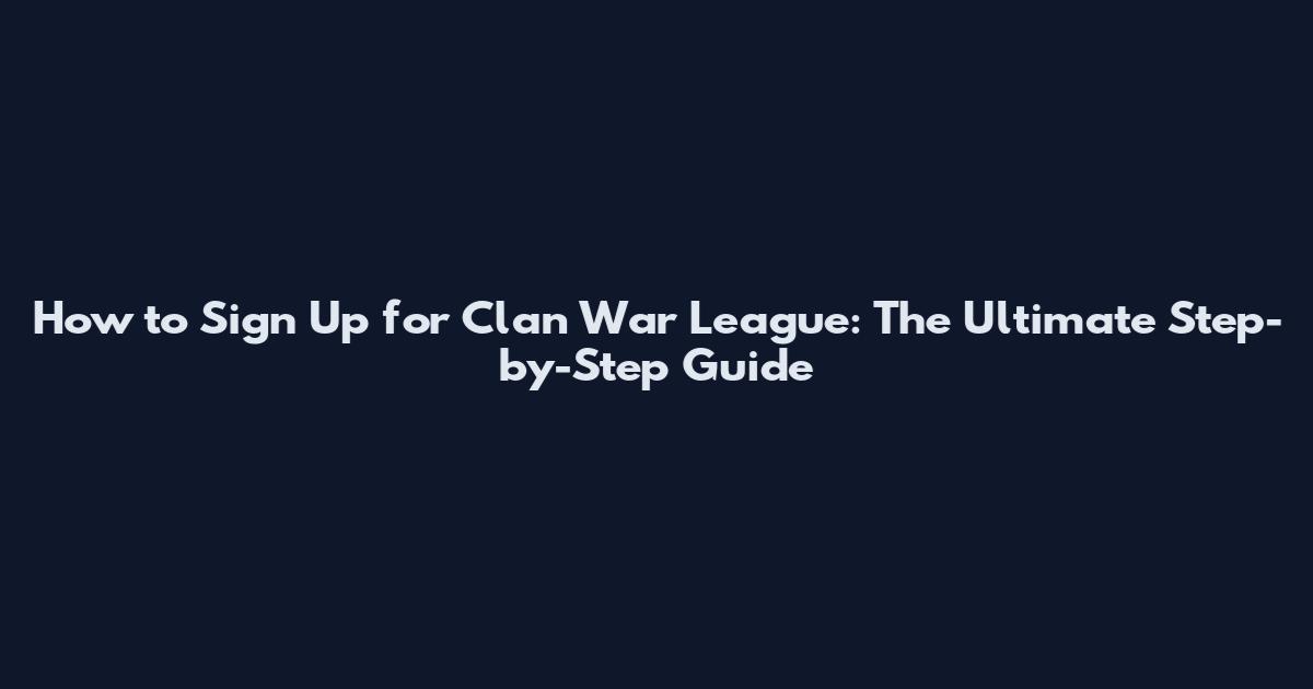How to Sign Up for Clan War League: The Ultimate Step-by-Step Guide