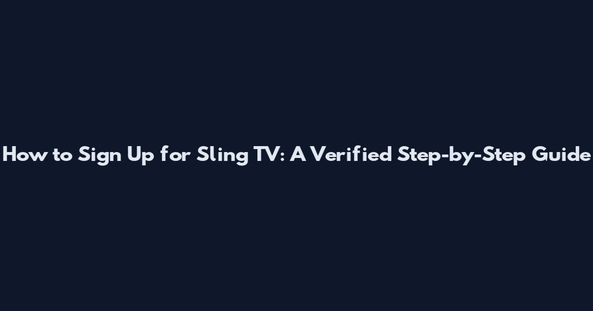 How to Sign Up for Sling TV: A Verified Step-by-Step Guide