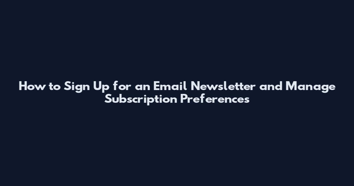 How to Sign Up for an Email Newsletter and Manage Subscription Preferences
