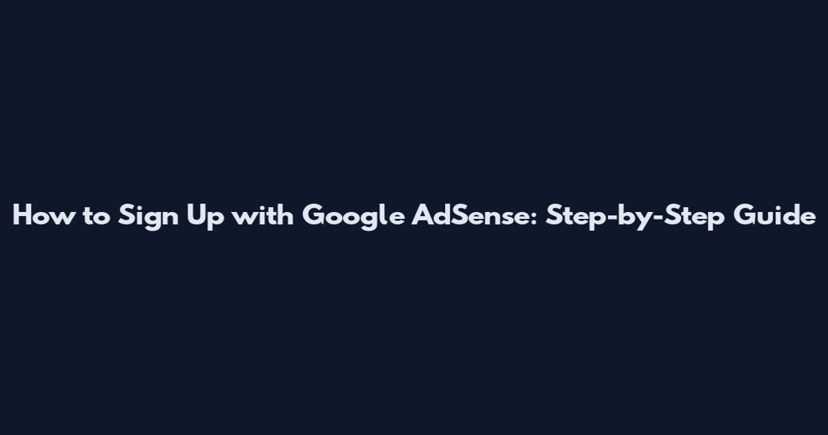 How to Sign Up with Google AdSense: Step-by-Step Guide