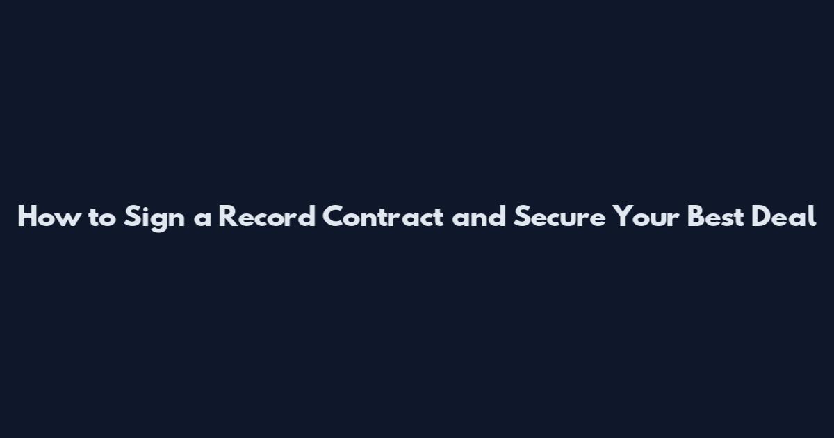 How to Sign a Record Contract and Secure Your Best Deal