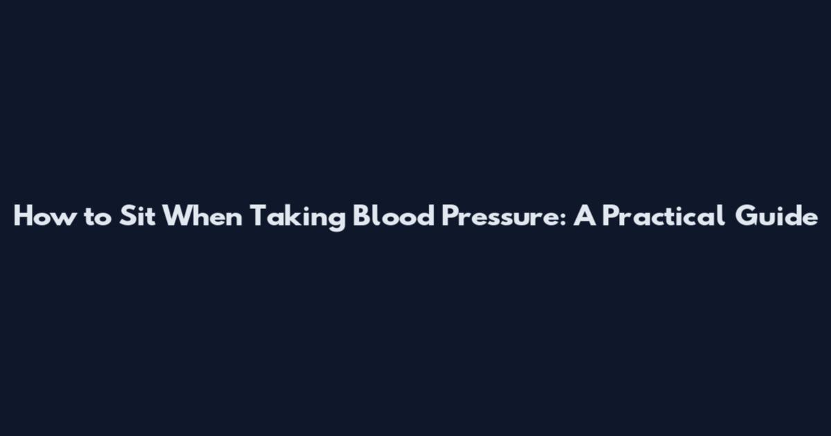 How to Sit When Taking Blood Pressure: A Practical Guide