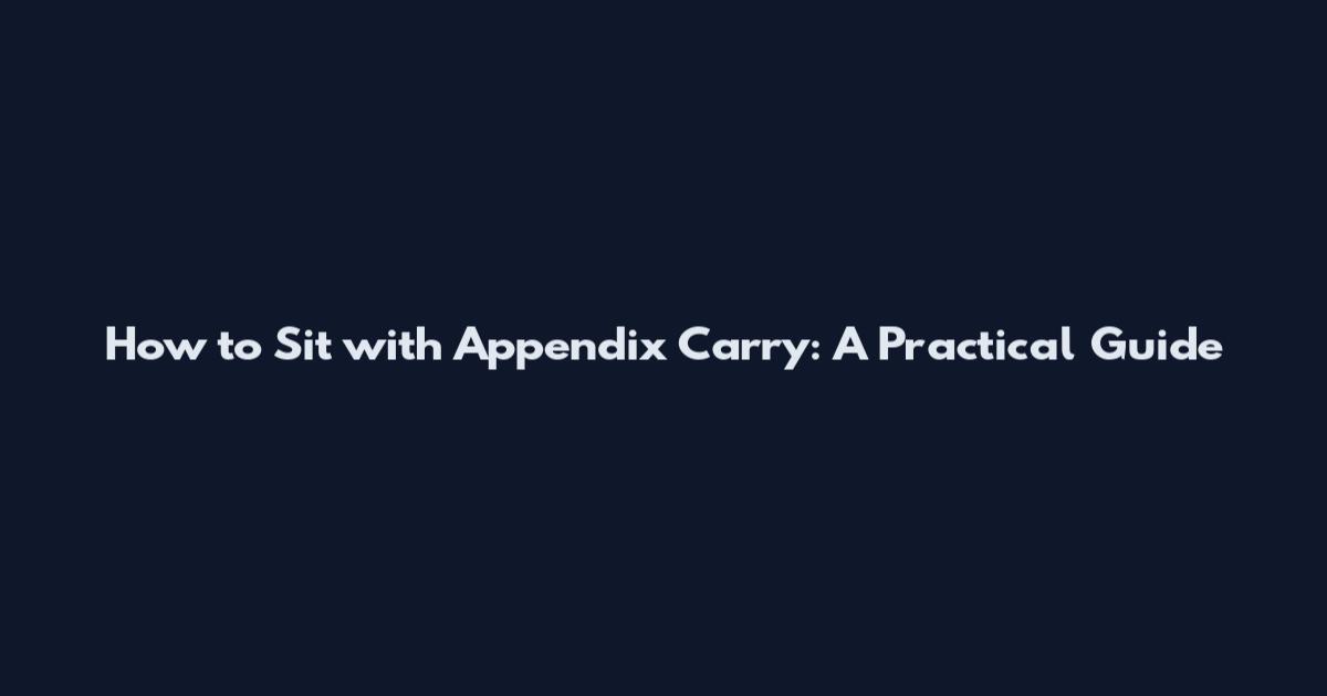 How to Sit with Appendix Carry: A Practical Guide