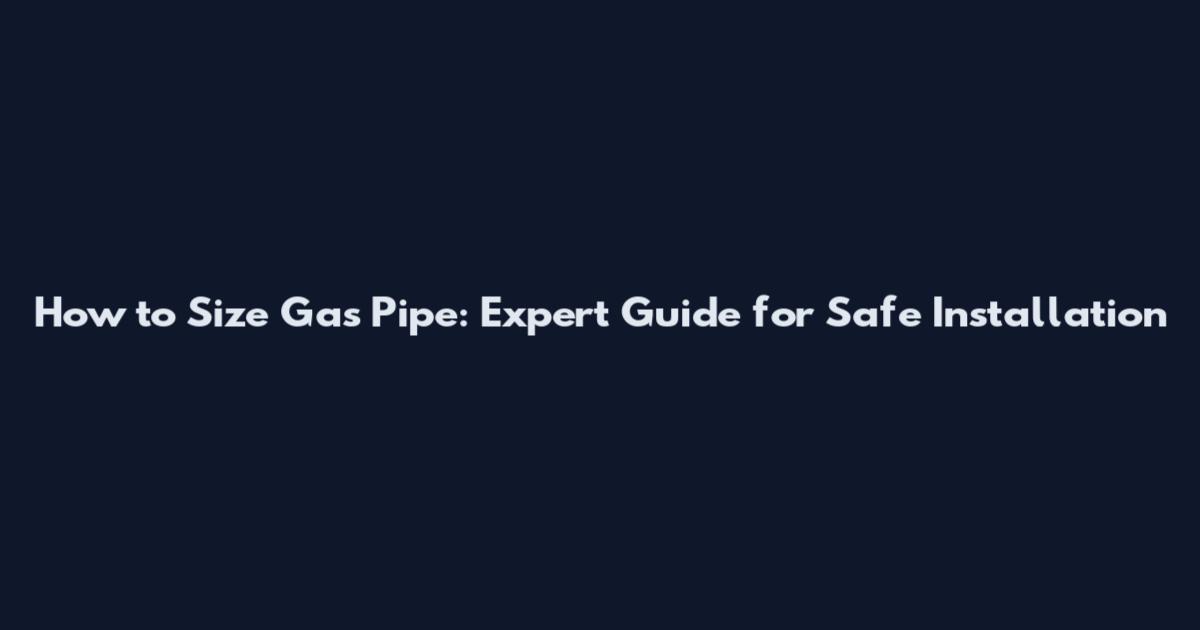 How to Size Gas Pipe: Expert Guide for Safe Installation
