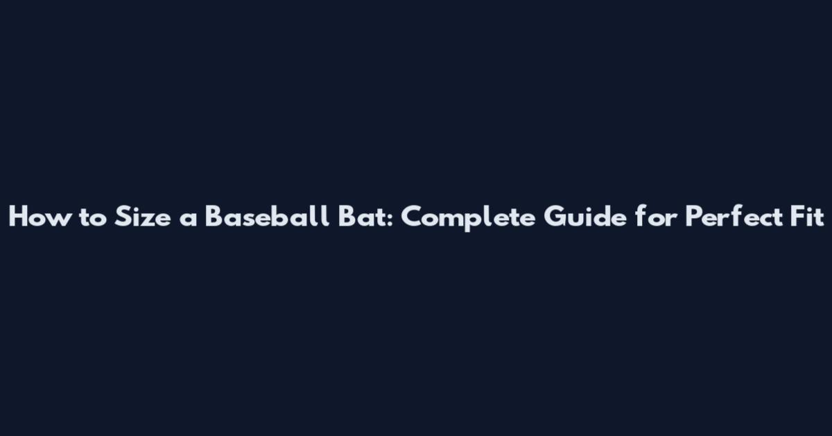 How to Size a Baseball Bat: Complete Guide for Perfect Fit