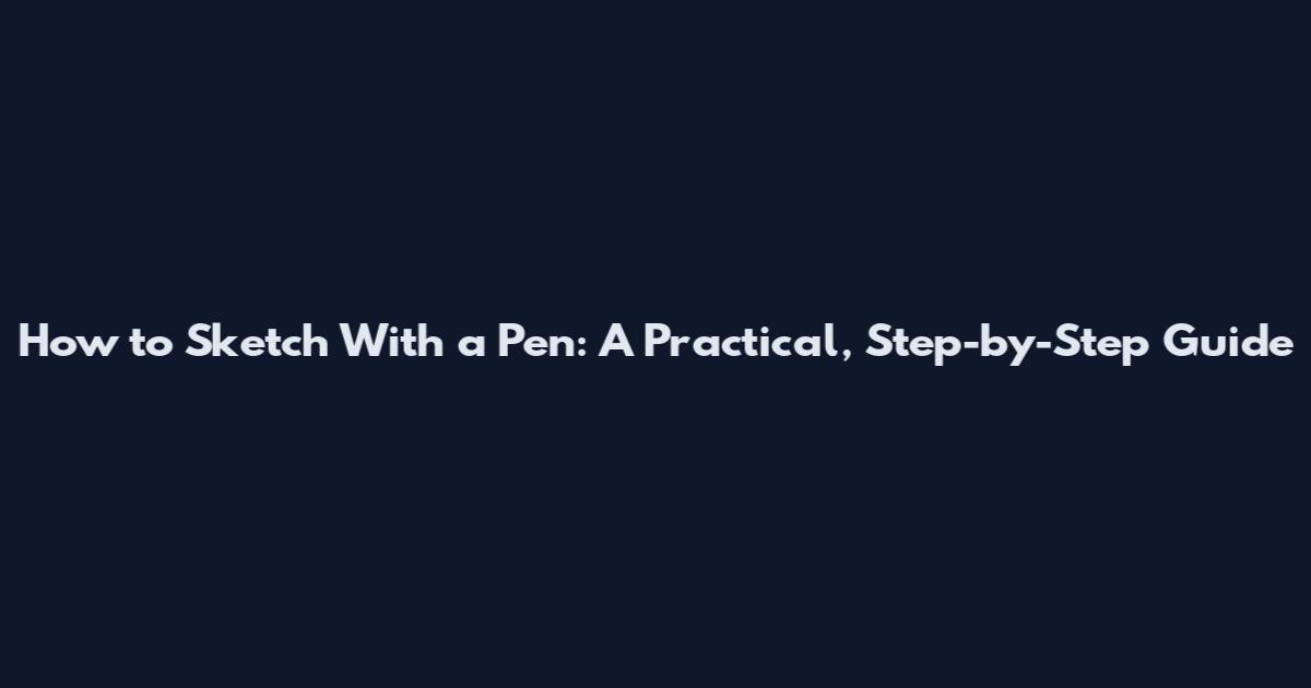 How to Sketch With a Pen: A Practical, Step-by-Step Guide