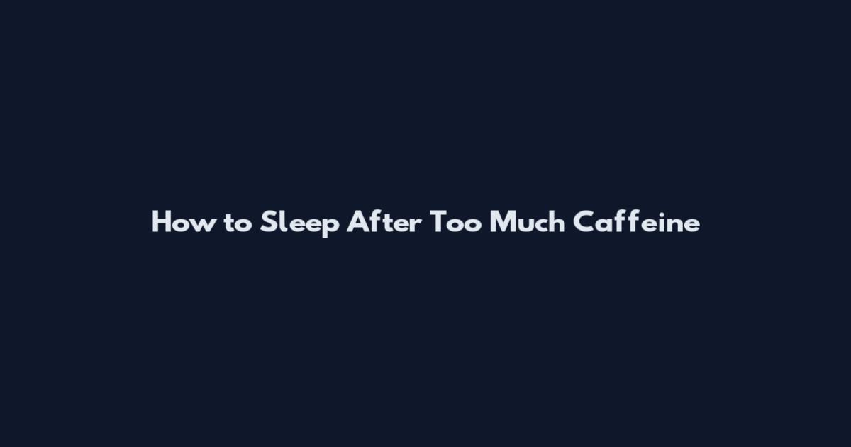 How to Sleep After Too Much Caffeine