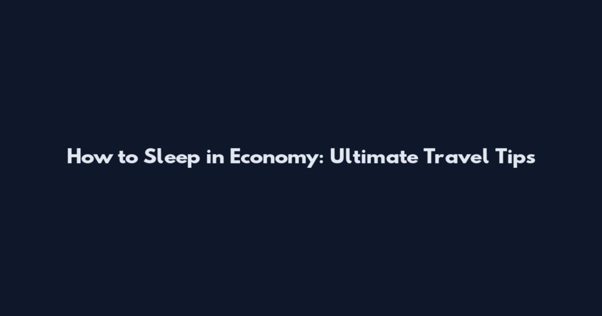 How to Sleep in Economy: Ultimate Travel Tips