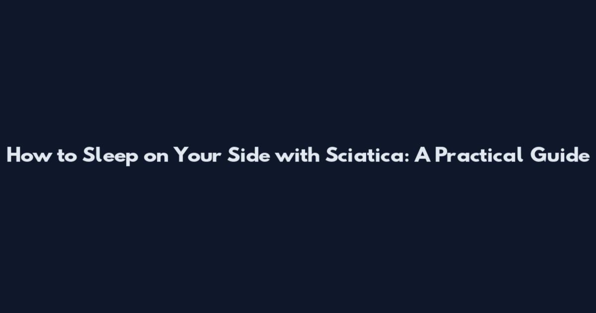 How to Sleep on Your Side with Sciatica: A Practical Guide
