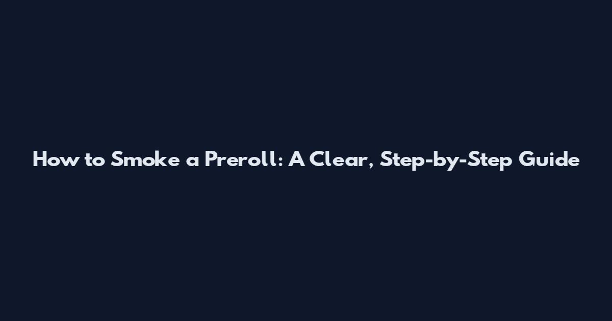 How to Smoke a Preroll: A Clear, Step-by-Step Guide