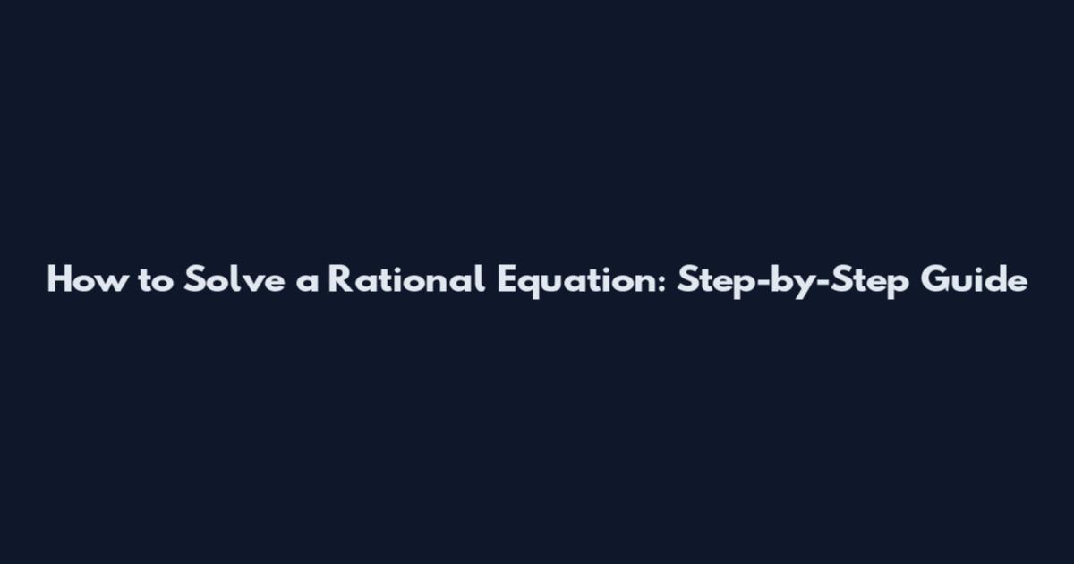 How to Solve a Rational Equation: Step-by-Step Guide