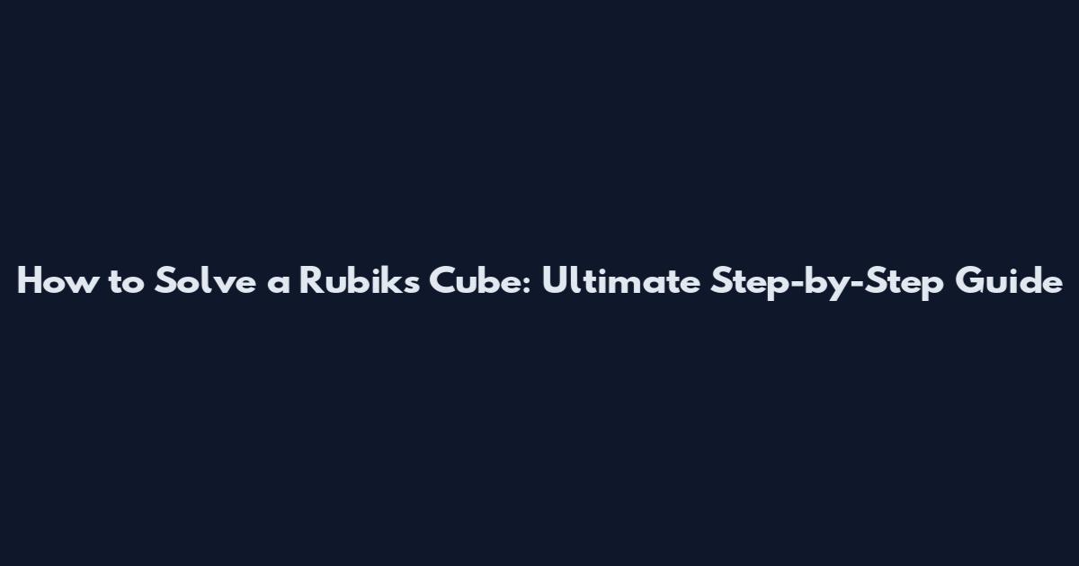 How to Solve a Rubik's Cube: Ultimate Step-by-Step Guide