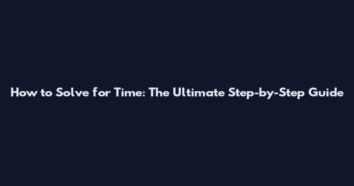 How to Solve for Time: The Ultimate Step-by-Step Guide