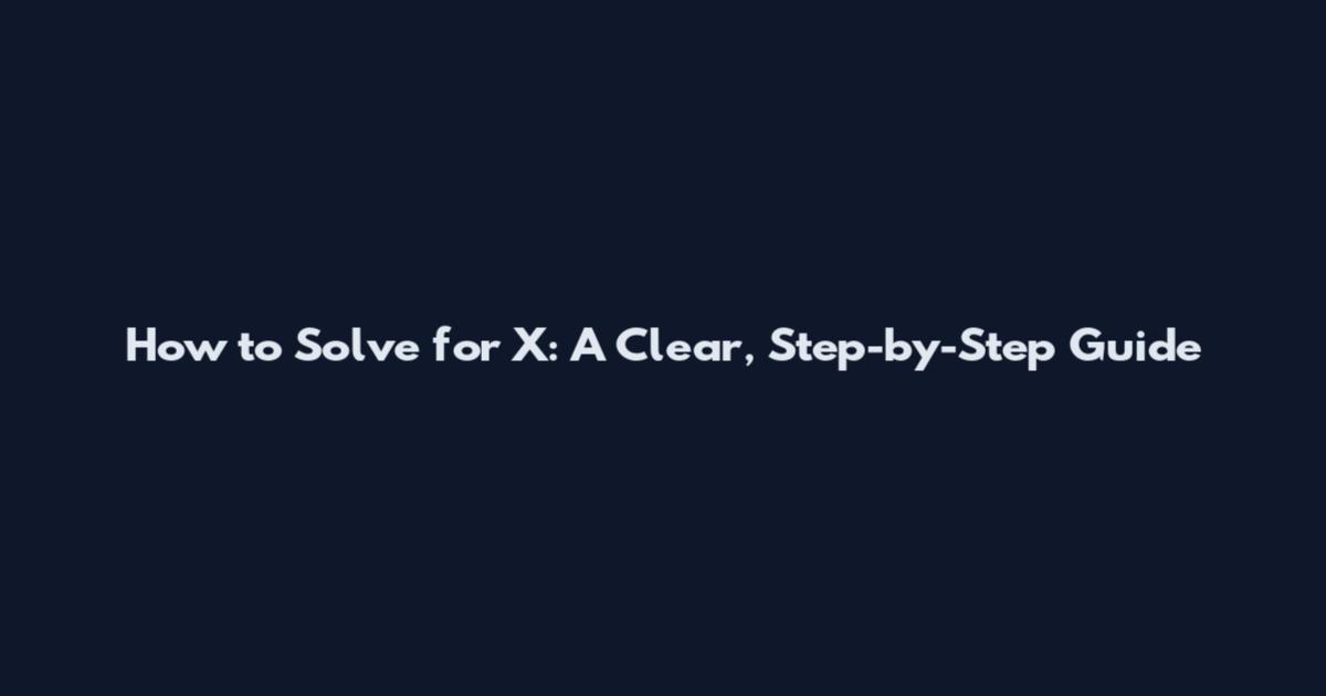 How to Solve for X: A Clear, Step-by-Step Guide