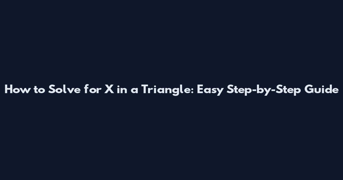 How to Solve for X in a Triangle: Easy Step-by-Step Guide