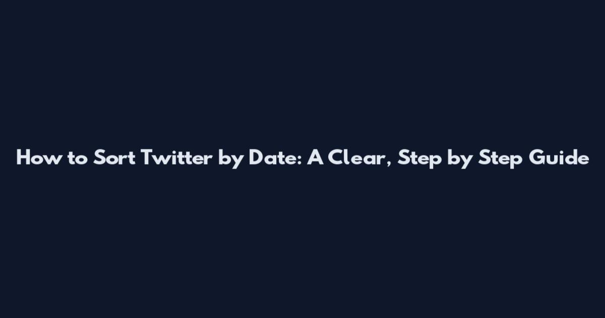 How to Sort Twitter by Date: A Clear, Step by Step Guide