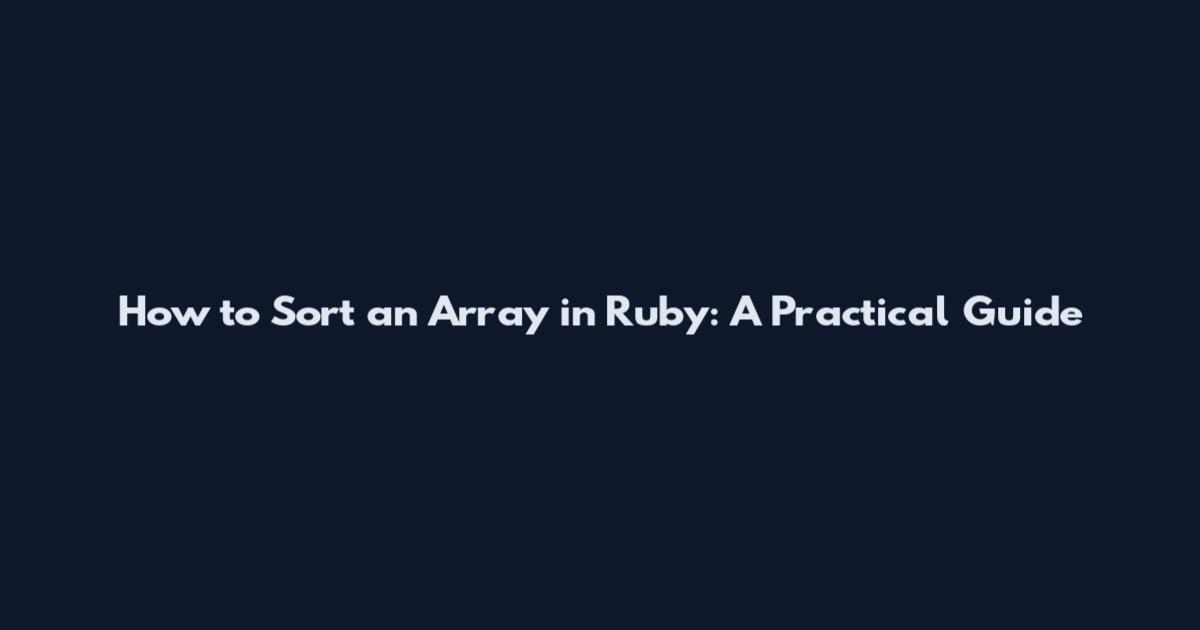 How to Sort an Array in Ruby: A Practical Guide