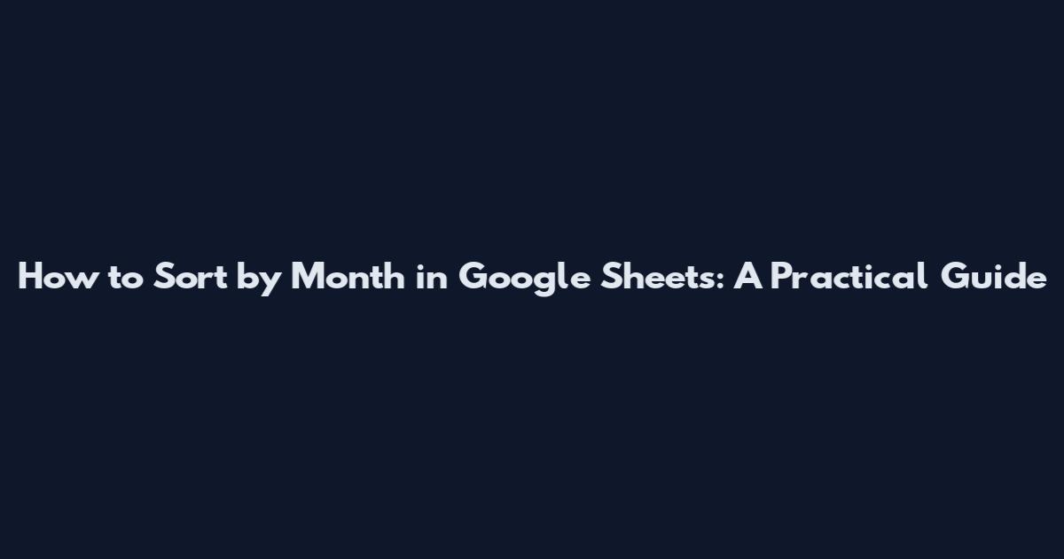 How to Sort by Month in Google Sheets: A Practical Guide