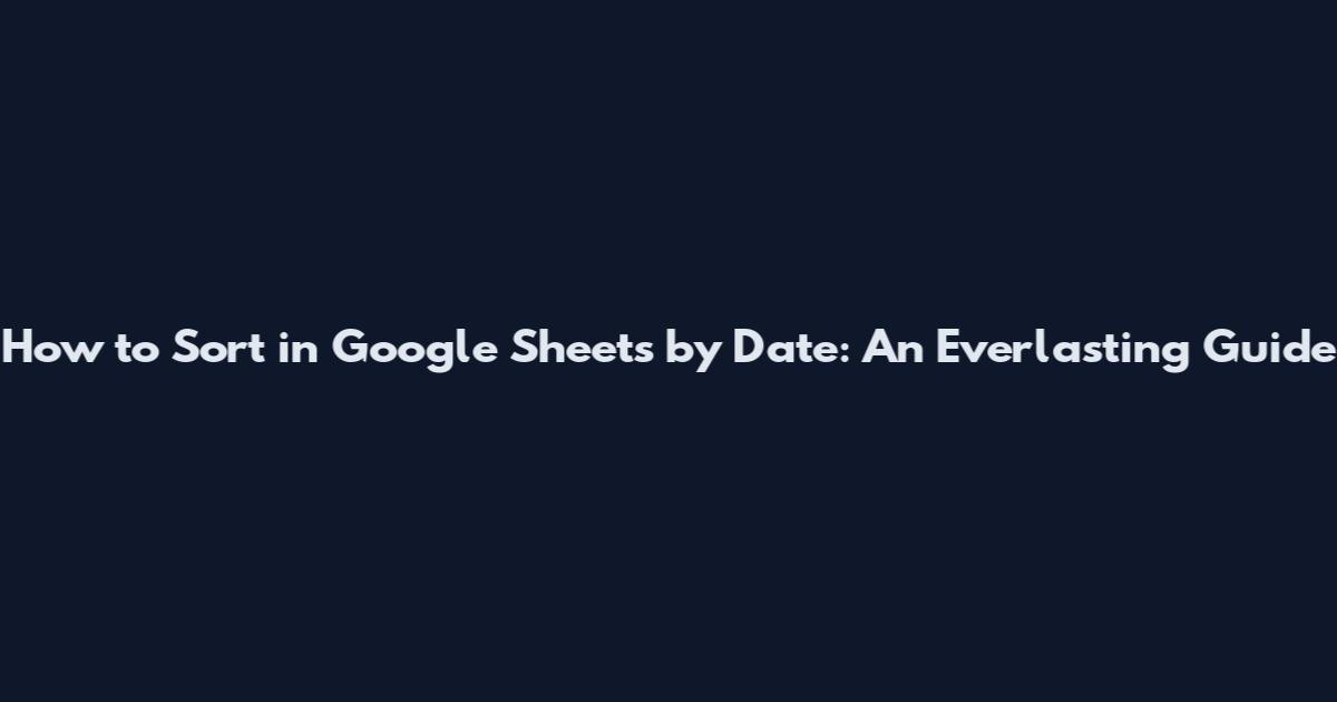 How to Sort in Google Sheets by Date: An Everlasting Guide