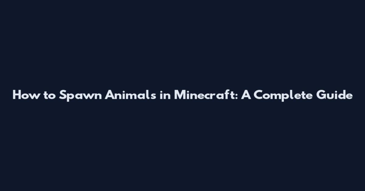 How to Spawn Animals in Minecraft: A Complete Guide