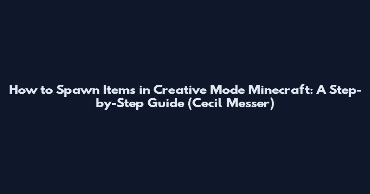 How to Spawn Items in Creative Mode Minecraft: A Step-by-Step Guide (Cecil Messer)