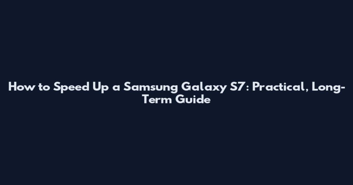How to Speed Up a Samsung Galaxy S7: Practical, Long-Term Guide