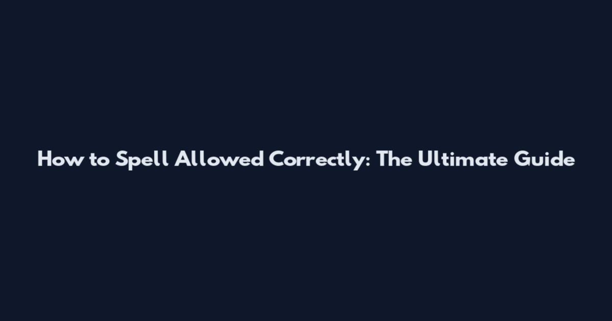 How to Spell Allowed Correctly: The Ultimate Guide