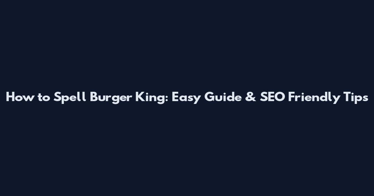 How to Spell Burger King: Easy Guide & SEO Friendly Tips