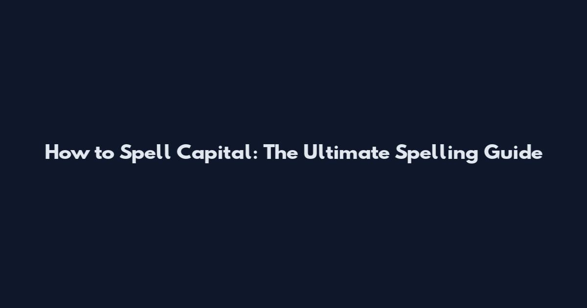 How to Spell Capital: The Ultimate Spelling Guide