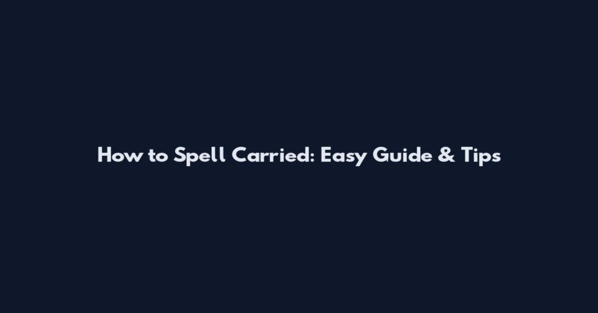 How to Spell Carried: Easy Guide & Tips