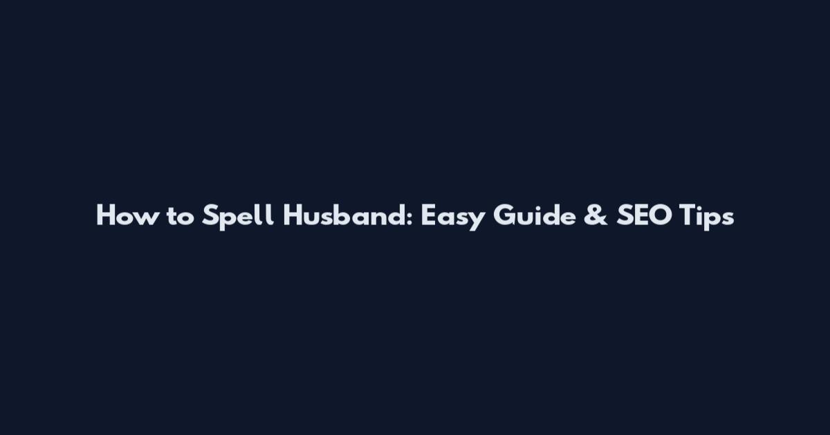 How to Spell Husband: Easy Guide & SEO Tips