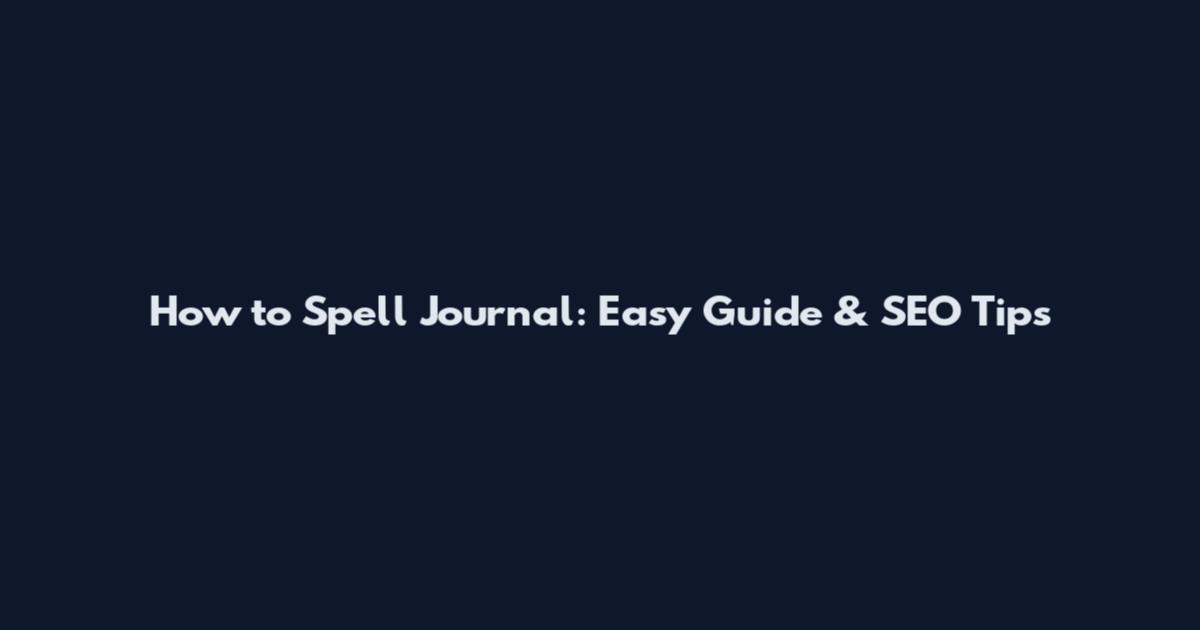 How to Spell Journal: Easy Guide & SEO Tips