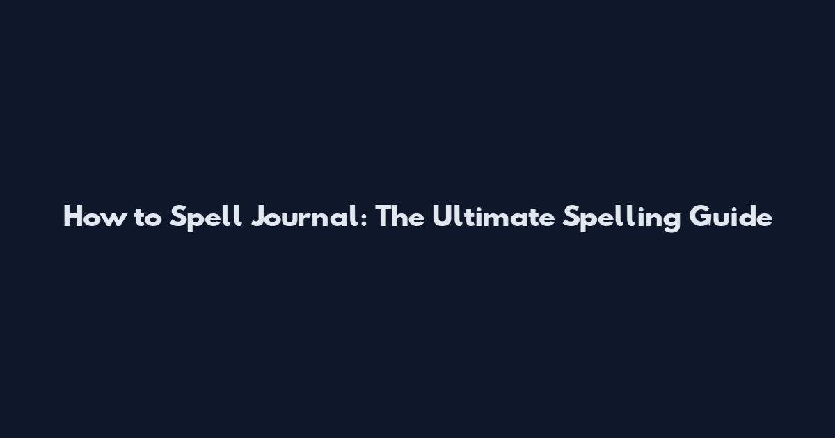 How to Spell Journal: The Ultimate Spelling Guide