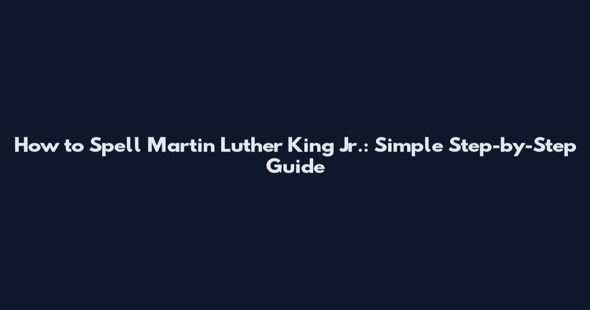 How to Spell Martin Luther King Jr.: Simple Step-by-Step Guide