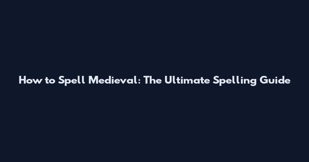 How to Spell Medieval: The Ultimate Spelling Guide