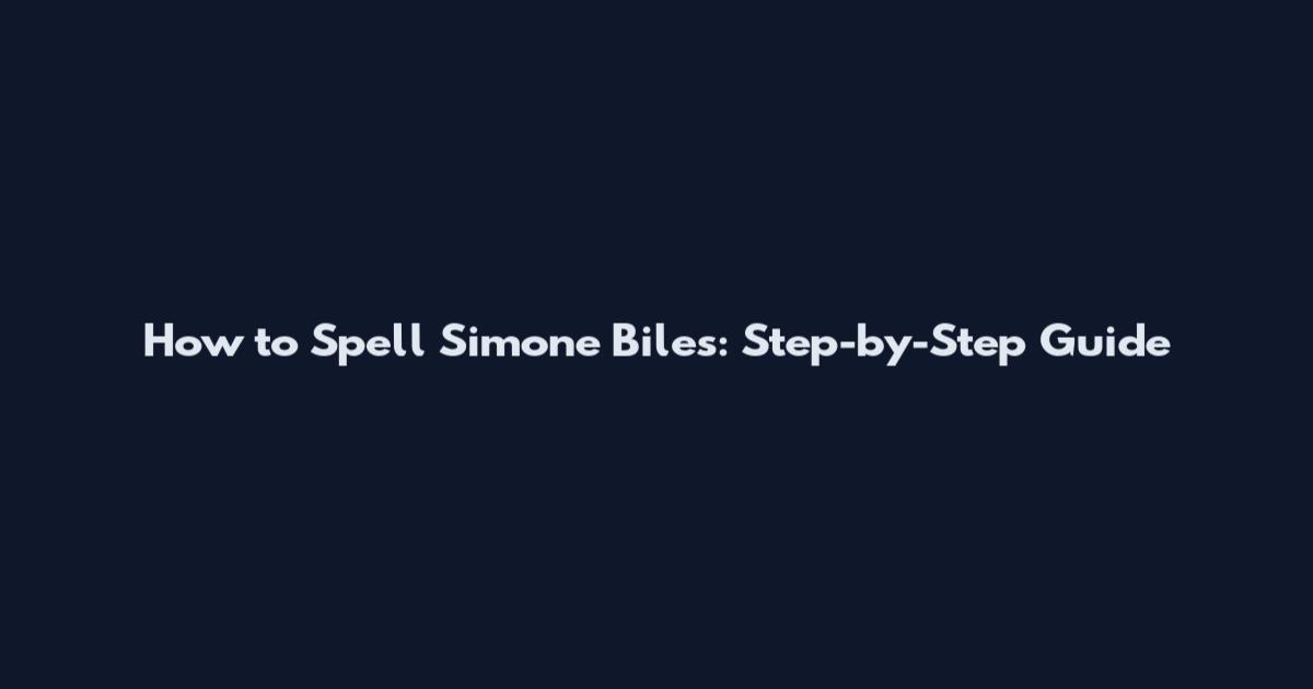 How to Spell Simone Biles: Step-by-Step Guide