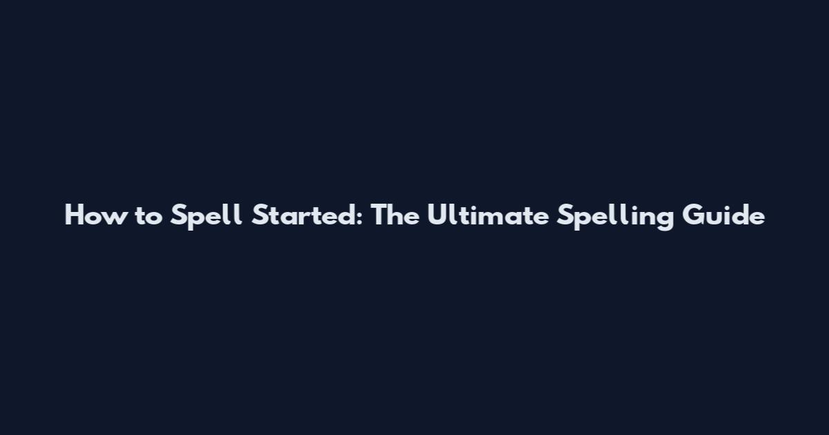 How to Spell Started: The Ultimate Spelling Guide